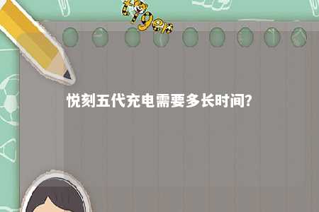 悦刻五代充电需要多长时间？ 